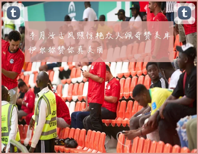 李月汝古风照惊艳众人佩奇赞美库伊尔称赞你真美丽