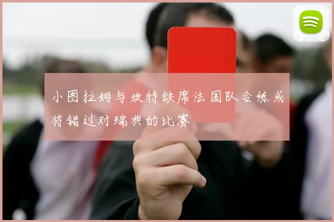 小图拉姆与坎特缺席法国队合练或将错过对瑞典的比赛